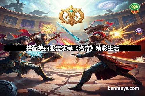 搭配美丽服装演绎《洛奇》精彩生活 搭配美丽服装演绎《洛奇》精彩生活